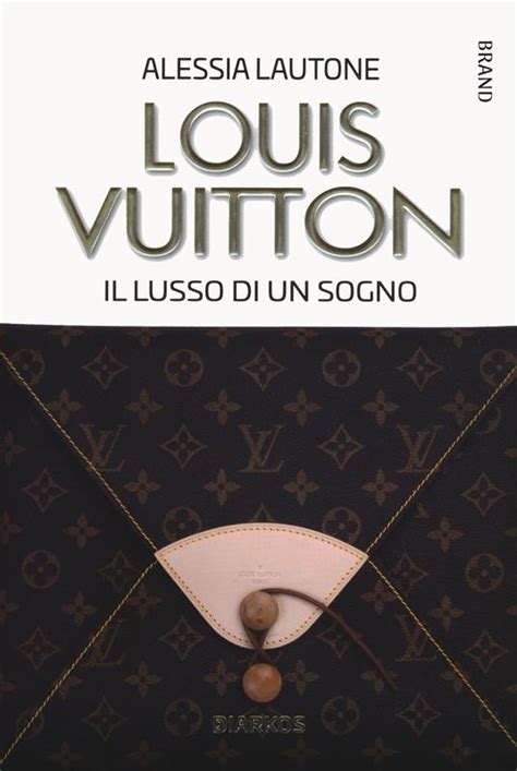 “Louis Vuitton. Il lusso di un sogno” di Alessia Lautone